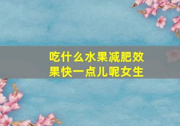 吃什么水果减肥效果快一点儿呢女生