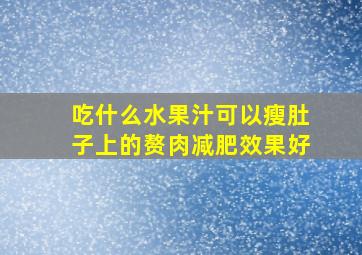 吃什么水果汁可以瘦肚子上的赘肉减肥效果好