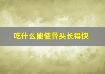 吃什么能使骨头长得快