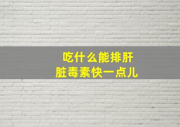 吃什么能排肝脏毒素快一点儿