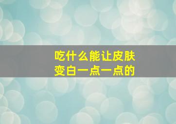 吃什么能让皮肤变白一点一点的