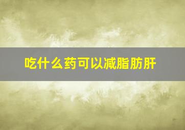 吃什么药可以减脂肪肝