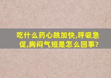 吃什么药心跳加快,呼吸急促,胸闷气短是怎么回事?