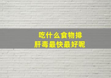 吃什么食物排肝毒最快最好呢