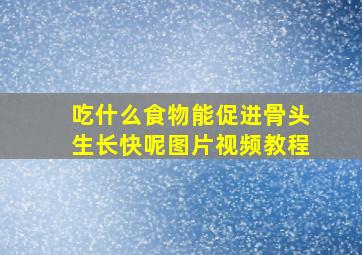 吃什么食物能促进骨头生长快呢图片视频教程