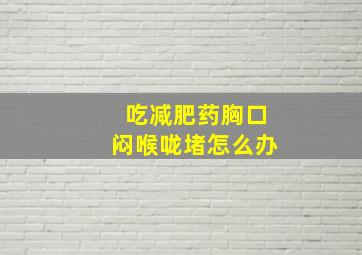 吃减肥药胸口闷喉咙堵怎么办