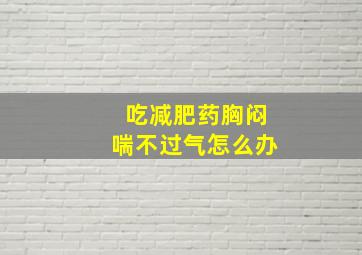 吃减肥药胸闷喘不过气怎么办