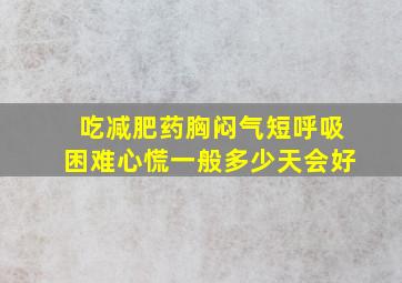 吃减肥药胸闷气短呼吸困难心慌一般多少天会好