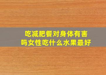 吃减肥餐对身体有害吗女性吃什么水果最好