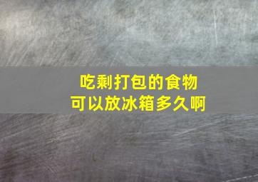 吃剩打包的食物可以放冰箱多久啊