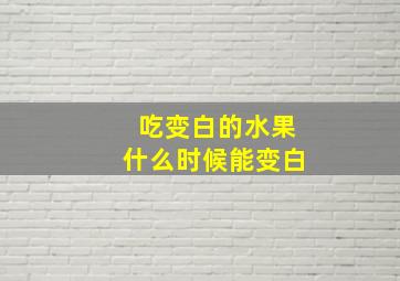 吃变白的水果什么时候能变白