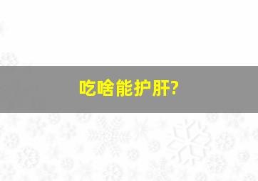 吃啥能护肝?