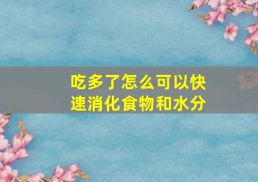 吃多了怎么可以快速消化食物和水分