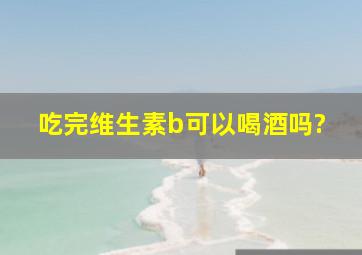 吃完维生素b可以喝酒吗?