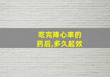 吃完降心率的药后,多久起效