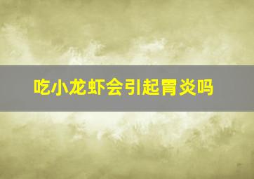 吃小龙虾会引起胃炎吗