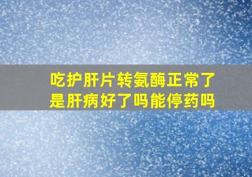 吃护肝片转氨酶正常了是肝病好了吗能停药吗