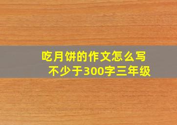 吃月饼的作文怎么写不少于300字三年级