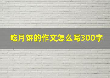 吃月饼的作文怎么写300字