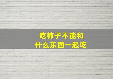 吃柿子不能和什么东西一起吃