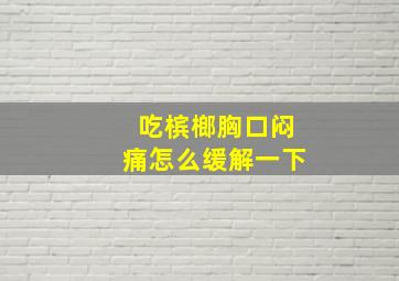 吃槟榔胸口闷痛怎么缓解一下