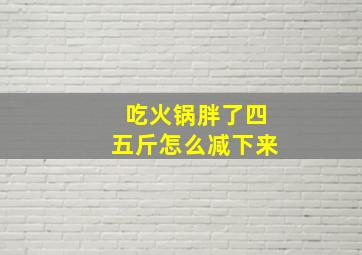 吃火锅胖了四五斤怎么减下来