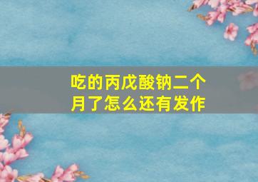 吃的丙戊酸钠二个月了怎么还有发作