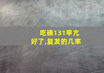 吃碘131甲亢好了,复发的几率