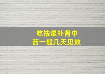 吃祛湿补肾中药一般几天见效