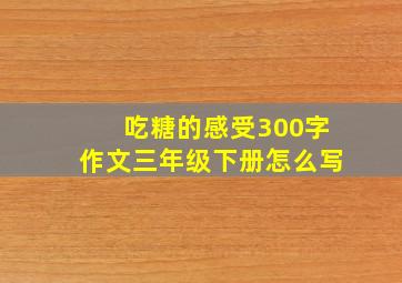 吃糖的感受300字作文三年级下册怎么写