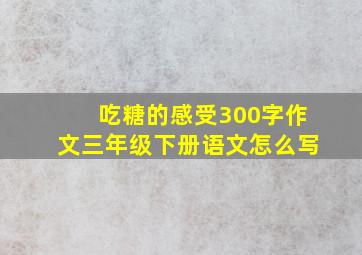 吃糖的感受300字作文三年级下册语文怎么写