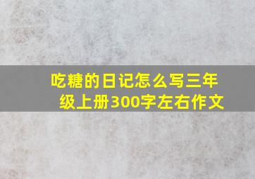 吃糖的日记怎么写三年级上册300字左右作文