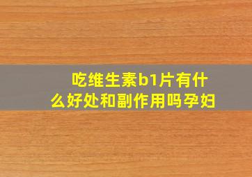 吃维生素b1片有什么好处和副作用吗孕妇