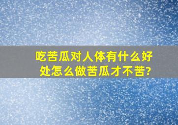 吃苦瓜对人体有什么好处怎么做苦瓜才不苦?