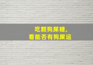 吃颗狗屎糖,看能否有狗屎运