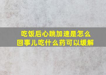 吃饭后心跳加速是怎么回事儿吃什么药可以缓解