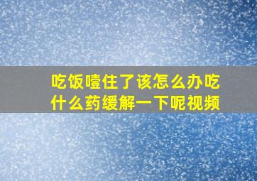 吃饭噎住了该怎么办吃什么药缓解一下呢视频