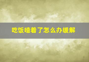 吃饭噎着了怎么办缓解