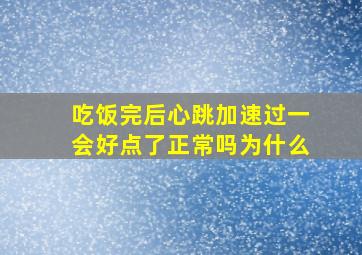 吃饭完后心跳加速过一会好点了正常吗为什么