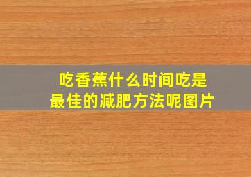 吃香蕉什么时间吃是最佳的减肥方法呢图片