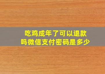 吃鸡成年了可以退款吗微信支付密码是多少