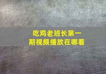 吃鸡老班长第一期视频播放在哪看