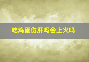 吃鸡蛋伤肝吗会上火吗