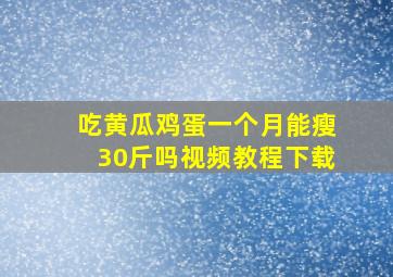 吃黄瓜鸡蛋一个月能瘦30斤吗视频教程下载