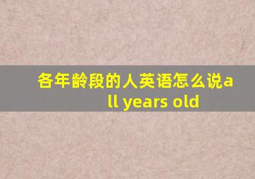 各年龄段的人英语怎么说all years old