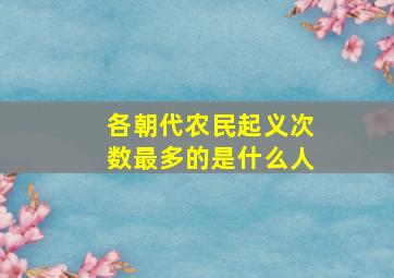 各朝代农民起义次数最多的是什么人