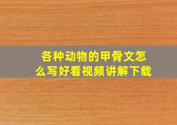 各种动物的甲骨文怎么写好看视频讲解下载