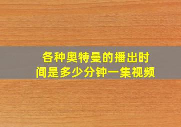 各种奥特曼的播出时间是多少分钟一集视频