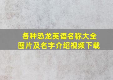 各种恐龙英语名称大全图片及名字介绍视频下载