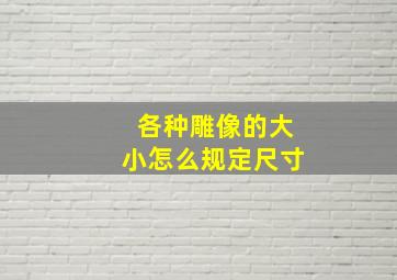 各种雕像的大小怎么规定尺寸